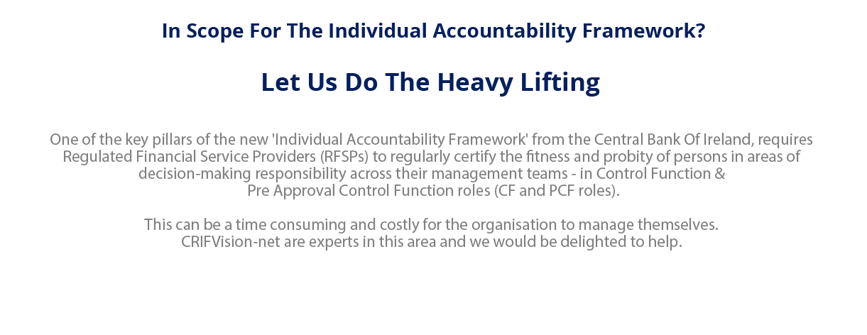 One of the key pillars of the new Individual Accountability Framework from the Central Bank of Ireland, requires Regulated Financial Service Providers to regularly certify the fitness and probity of persons in areas of decision-making responsibility across their management teams