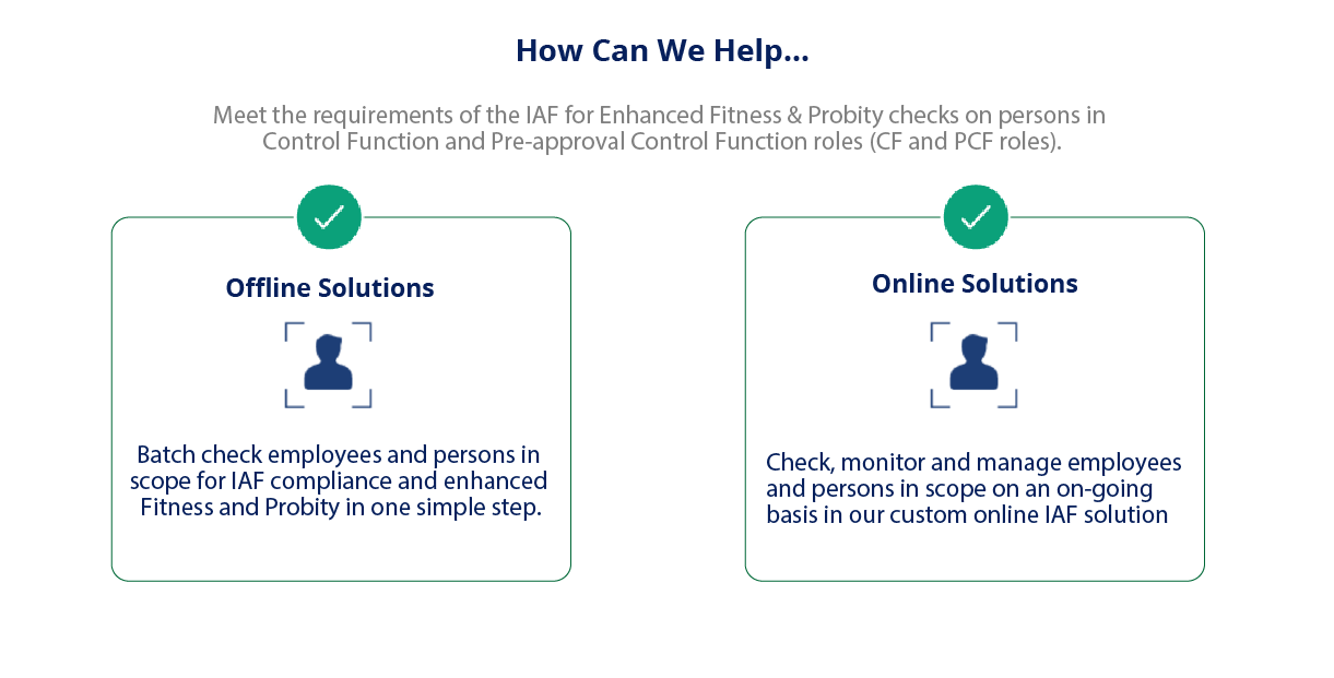 Meet the requirements of the IAF for enhanced fitness and probity checks on persons in Control Function and Pre-approval Control Function roles.